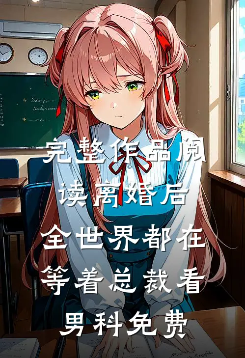完整作品阅读离婚后,全世界都在等着总裁看男科免费
