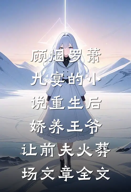 顾烟罗萧九宴的小说重生后娇养王爷,让前夫火葬场文章全文