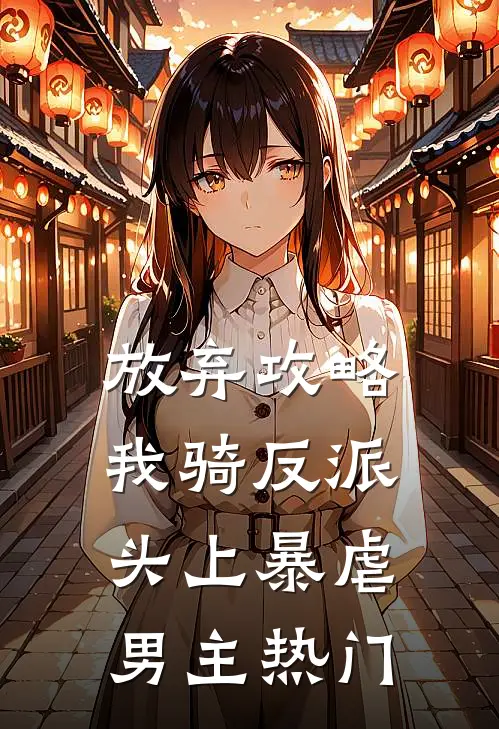 放弃攻略，我骑反派头上暴虐男主热门