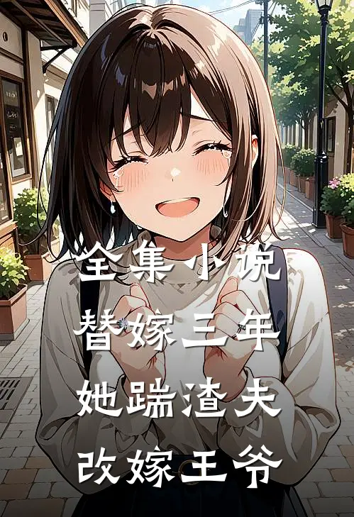 全集小说替嫁三年，她踹渣夫改嫁王爷