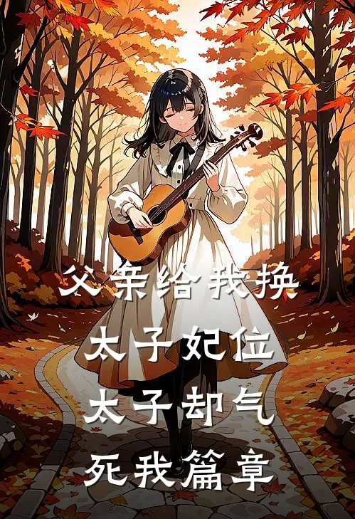 父亲给我换太子妃位，太子却气死我篇章
