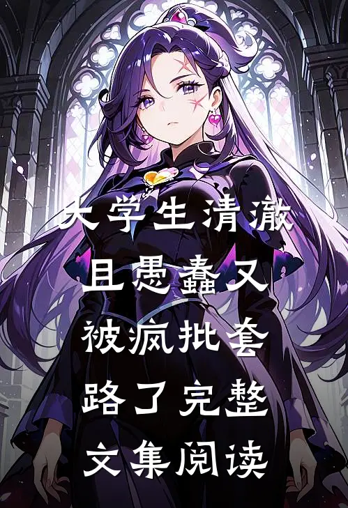 大学生清澈且愚蠢又被疯批套路了完整文集阅读