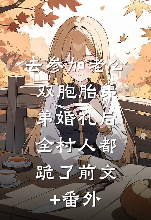 去参加老公双胞胎弟弟婚礼后，全村人都跪了前文+番外