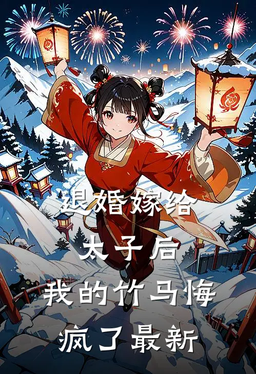 退婚嫁给太子后，我的竹马悔疯了最新