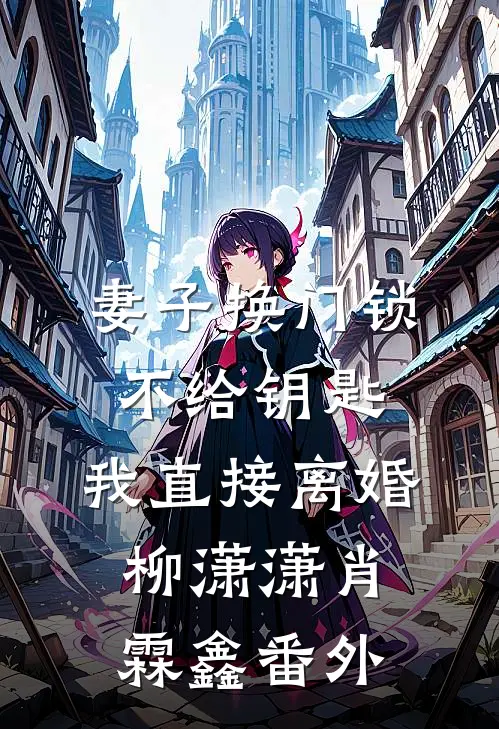 妻子换门锁不给钥匙，我直接离婚柳潇潇肖霖鑫番外