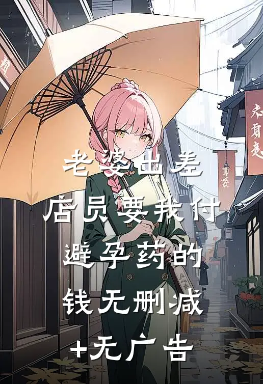 老婆出差，店员要我付避孕药的钱无删减+无广告