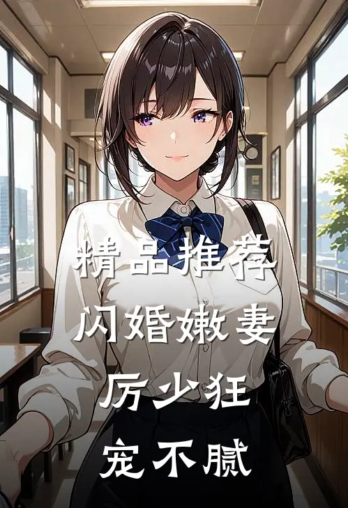精品推荐闪婚嫩妻：厉少狂宠不腻