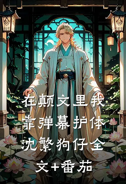 在颠文里我靠弹幕护体沈繁狗仔全文+番茄