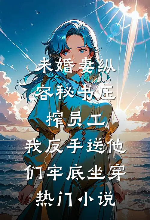 未婚妻纵容秘书压榨员工，我反手送他们牢底坐穿热门小说