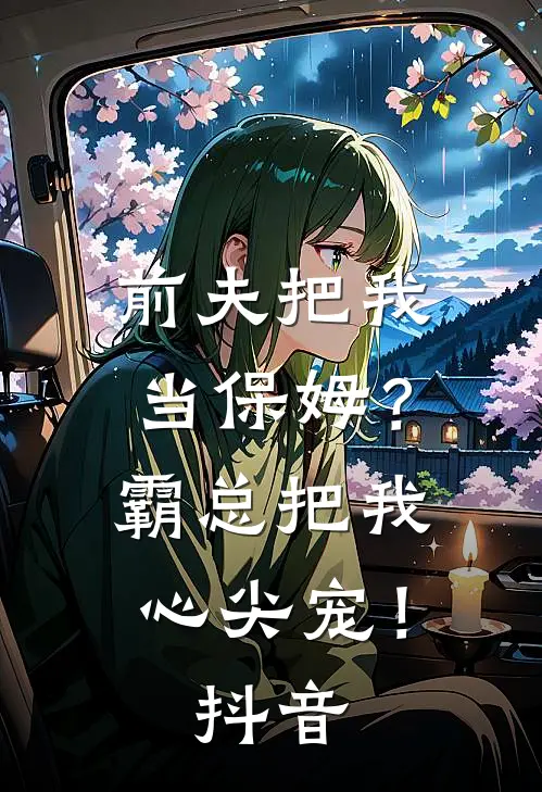 前夫把我当保姆？霸总把我心尖宠！抖音