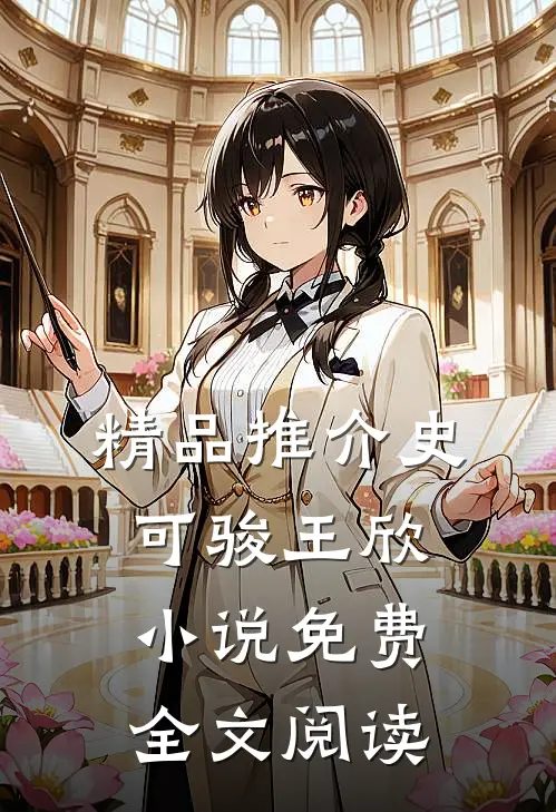 精品推介史可骏王欣小说免费全文阅读