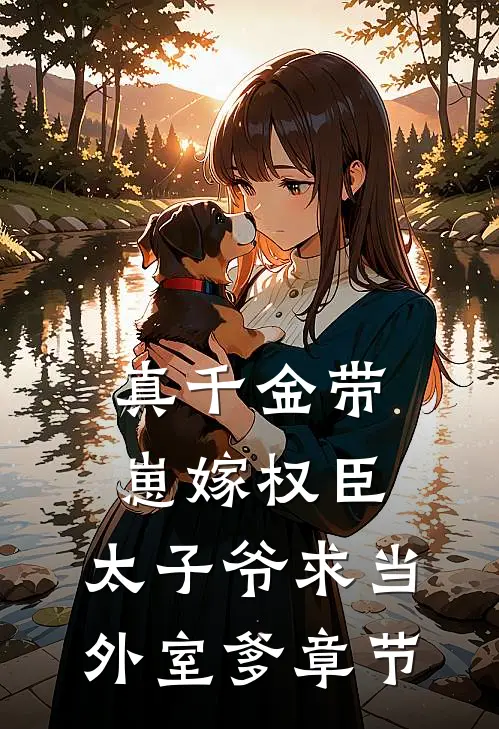 真千金带崽嫁权臣，太子爷求当外室爹章节