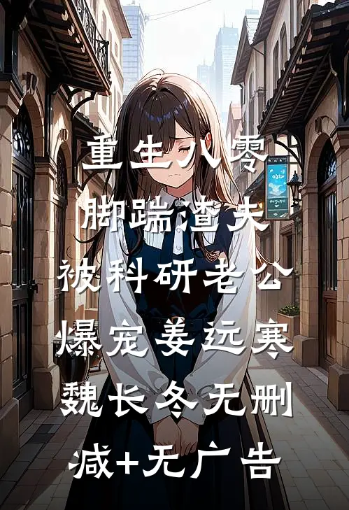 重生八零脚踹渣夫，被科研老公爆宠姜远寒魏长冬无删减+无广告