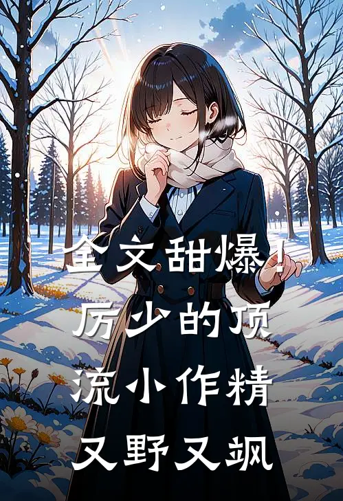 全文甜爆！厉少的顶流小作精又野又飒