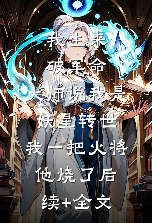 我生来破军命，大师说我是妖星转世，我一把火将他烧了后续+全文