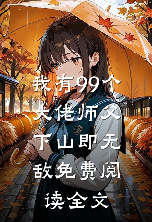 我有99个大佬师父，下山即无敌免费阅读全文