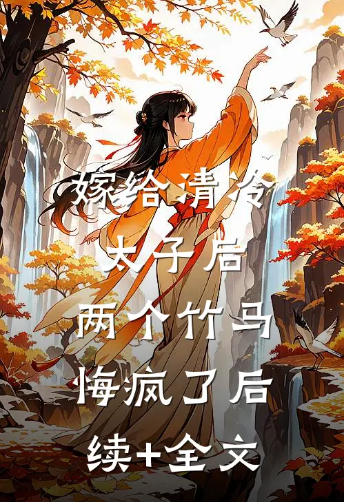 嫁给清冷太子后，两个竹马悔疯了后续+全文