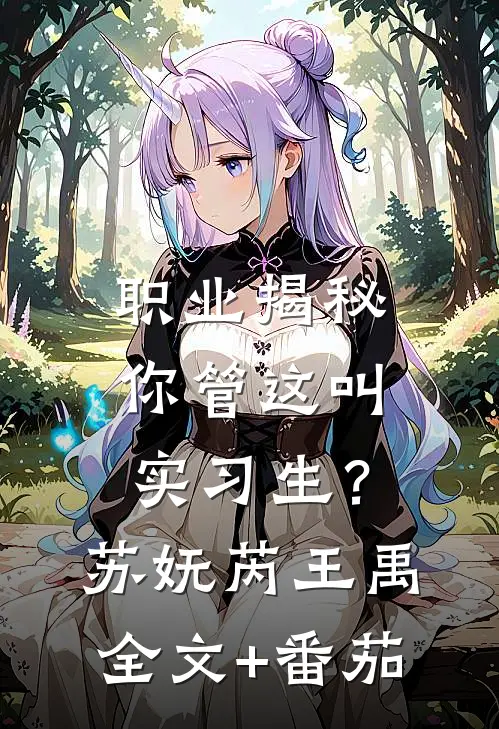 职业揭秘：你管这叫实习生？苏妩芮王禹全文+番茄