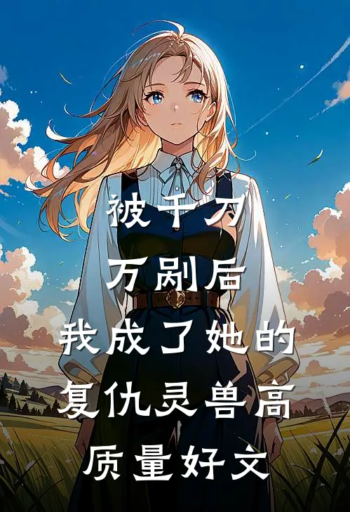 被千刀万剐后，我成了她的复仇灵兽高质量好文