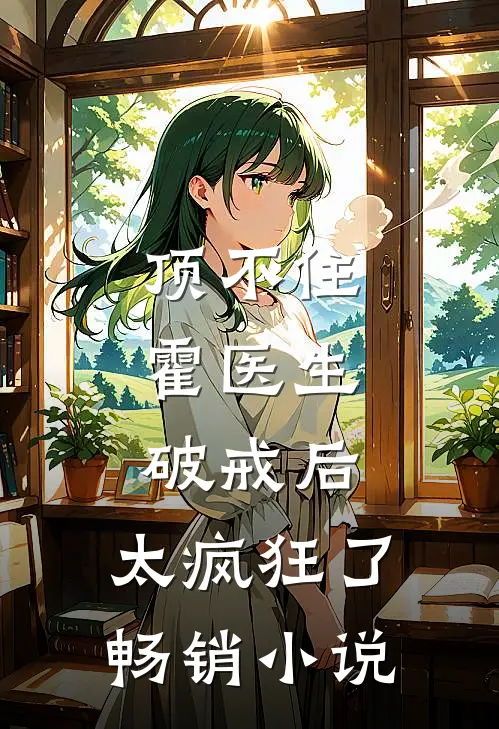 顶不住，霍医生破戒后，太疯狂了畅销小说