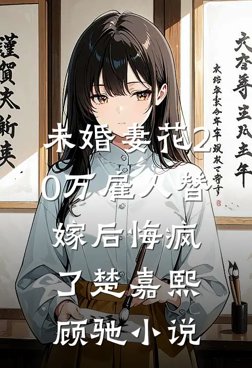 未婚妻花20万雇人替嫁后悔疯了楚嘉熙顾驰小说