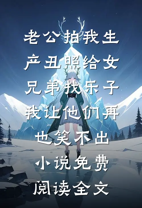 老公拍我生产丑照给女兄弟找乐子，我让他们再也笑不出小说免费阅读全文