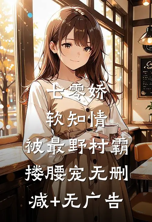 七零娇软知情，被最野村霸搂腰宠无删减+无广告