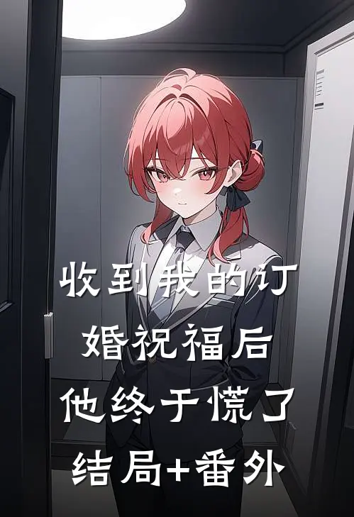 收到我的订婚祝福后，他终于慌了结局+番外