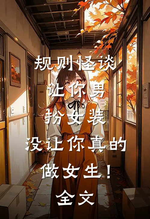 规则怪谈：让你男扮女装，没让你真的做女生！全文