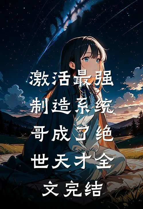激活最强制造系统，哥成了绝世天才全文完结