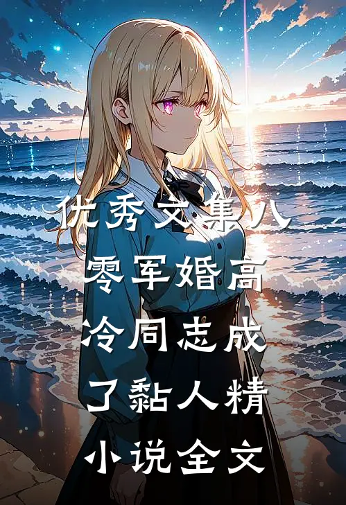 优秀文集八零军婚高冷同志成了黏人精小说全文...