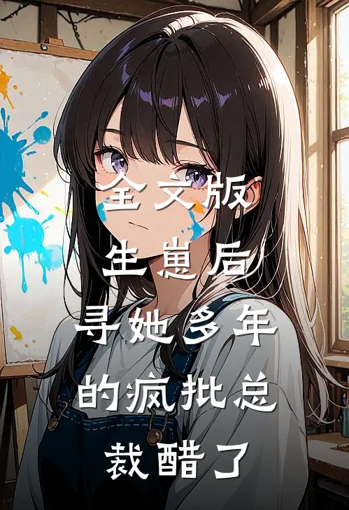 全文版生崽后，寻她多年的疯批总裁醋了