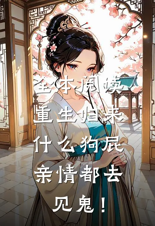 全本阅读重生归来，什么狗屁亲情都去见鬼！