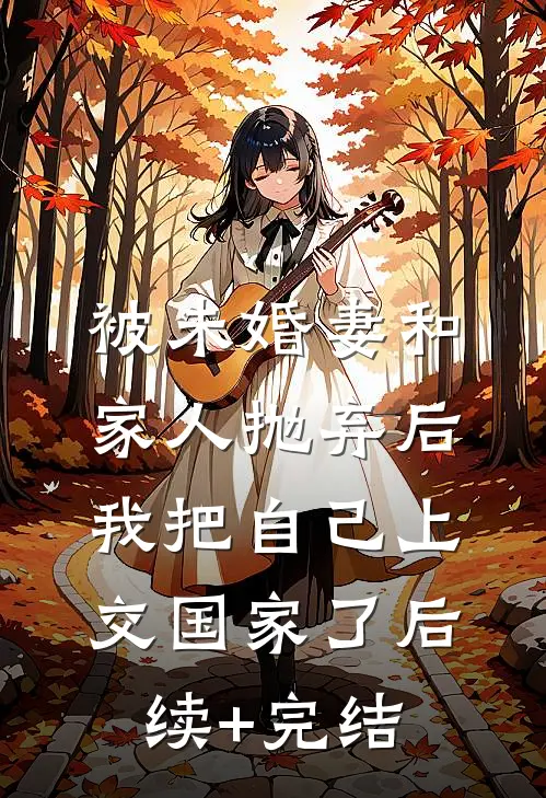 被未婚妻和家人抛弃后，我把自己上交国家了后续+完结