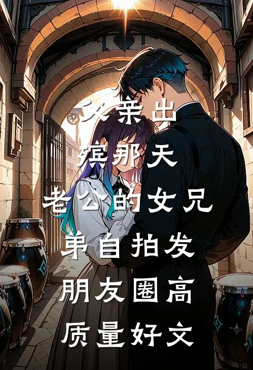 父亲出殡那天，老公的女兄弟自拍发朋友圈高质量好文