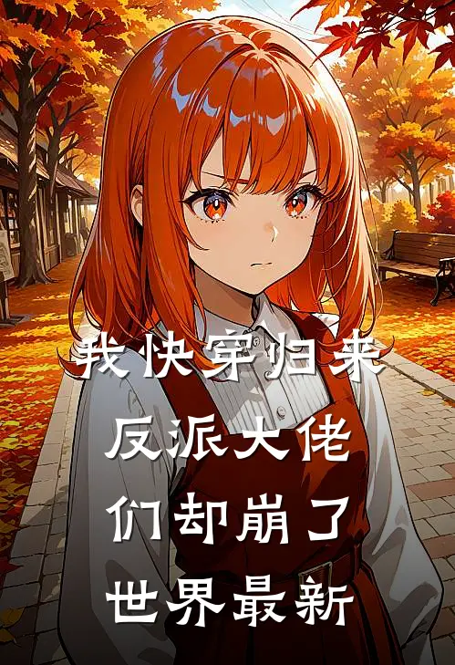 我快穿归来，反派大佬们却崩了世界最新