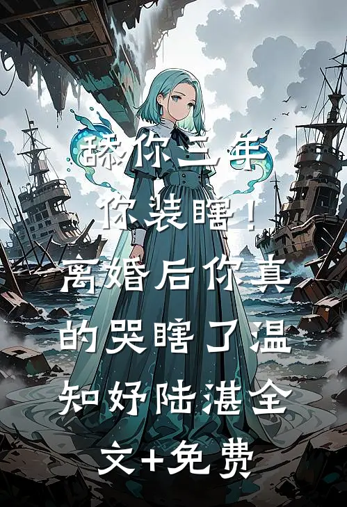 舔你三年你装瞎！离婚后你真的哭瞎了温知妤陆湛全文+免费