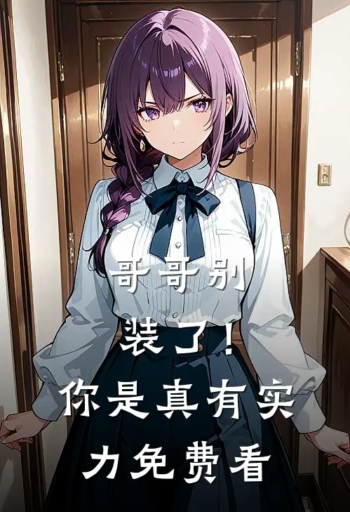 哥哥别装了！你是真有实力免费看
