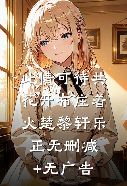 此情可待共花开-布庄着火楚黎轩乐正无删减+无广告