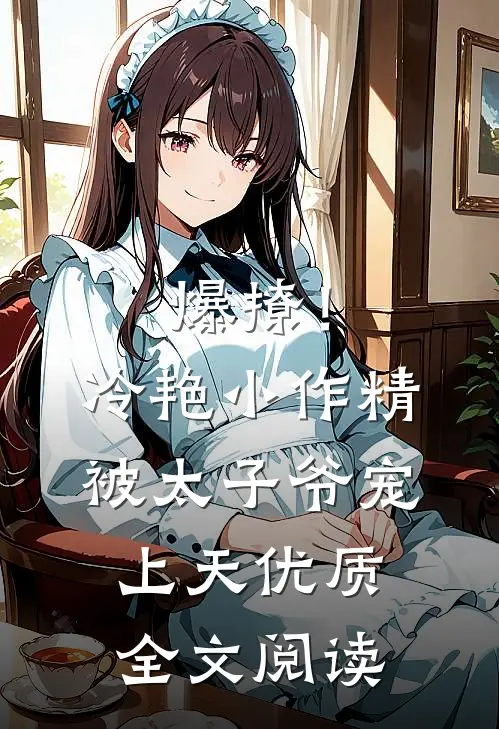 爆撩！冷艳小作精被太子爷宠上天优质全文阅读