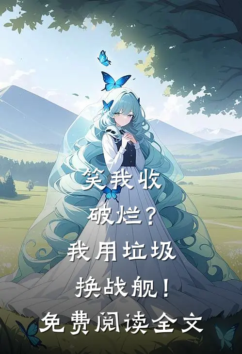 笑我收破烂？我用垃圾换战舰！免费阅读全文