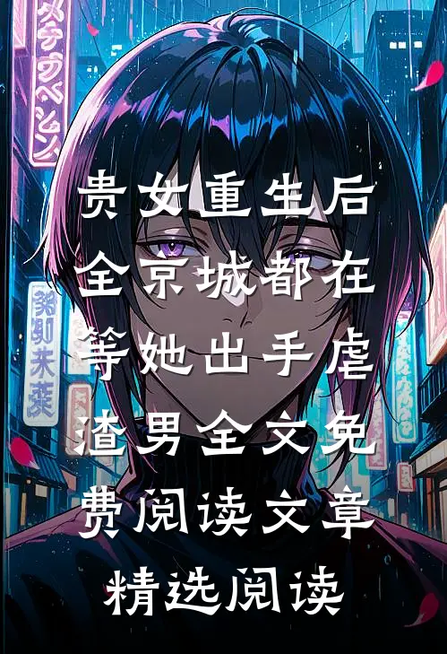 贵女重生后,全京城都在等她出手虐渣男全文免费阅读文章精选阅读
