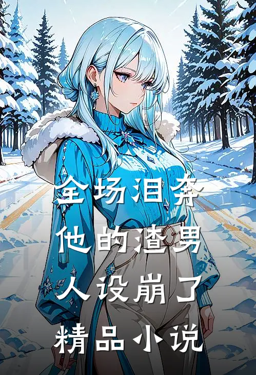 全场泪奔，他的渣男人设崩了精品小说