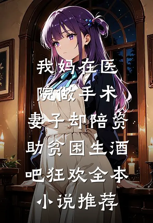 我妈在医院做手术，妻子却陪资助贫困生酒吧狂欢全本小说推荐