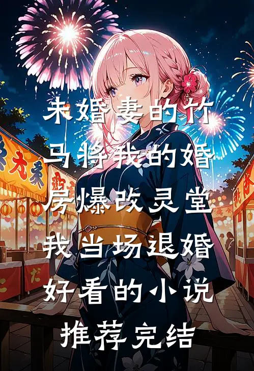 未婚妻的竹马将我的婚房爆改灵堂，我当场退婚好看的小说推荐完结