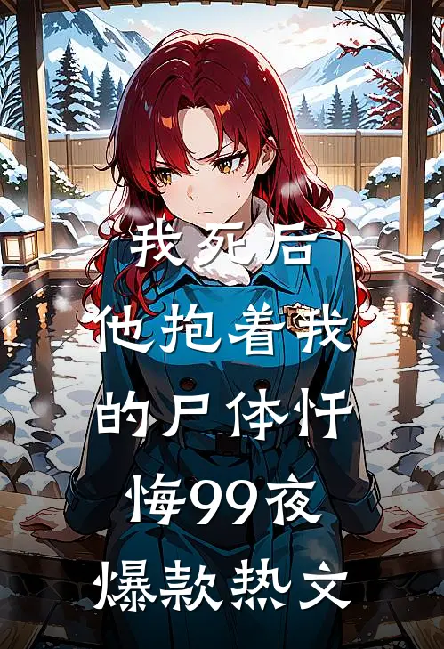我死后，他抱着我的尸体忏悔99夜爆款热文