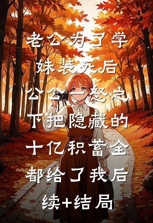 老公为了学妹装死后，公公一怒之下把隐藏的十亿积蓄全都给了我后续+结局