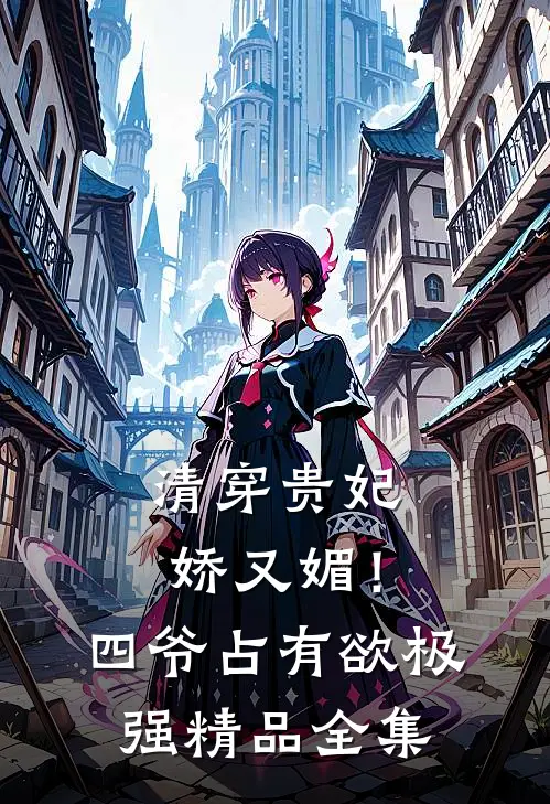 清穿贵妃娇又媚！四爷占有欲极强精品全集