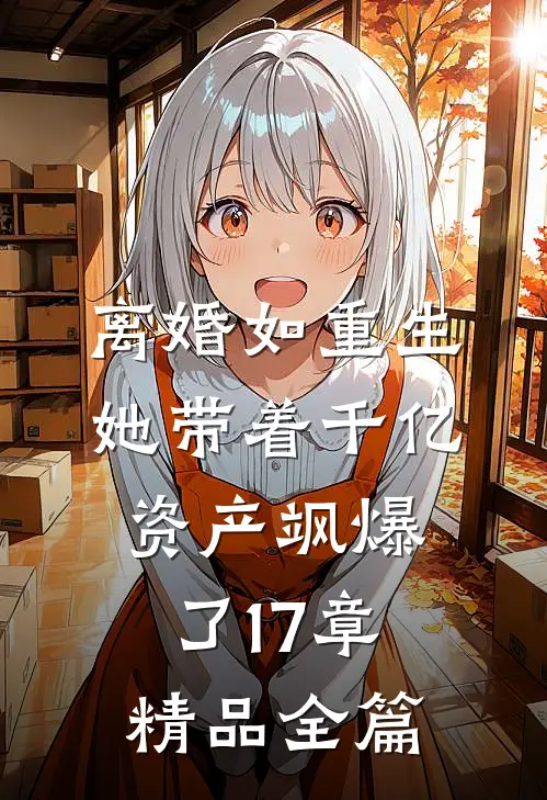 离婚如重生,她带着千亿资产飒爆了17章精品全篇