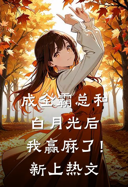成全霸总和白月光后，我赢麻了！新上热文